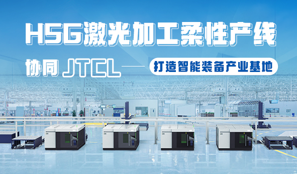 HSG激光加工柔性產(chǎn)線，協(xié)同JTCL打造智能裝備產(chǎn)業(yè)基地